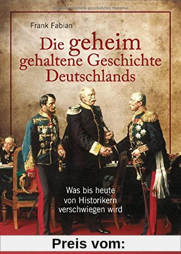 Die geheim gehaltene Geschichte Deutschlands: Was bis heute von Historikern verschwiegen wird